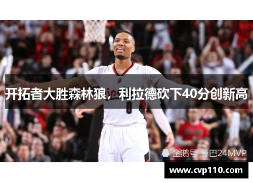 开拓者大胜森林狼，利拉德砍下40分创新高
