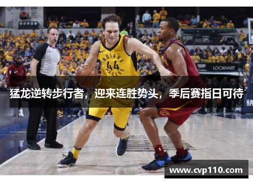 猛龙逆转步行者，迎来连胜势头，季后赛指日可待