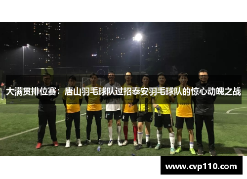 大满贯排位赛：唐山羽毛球队过招泰安羽毛球队的惊心动魄之战