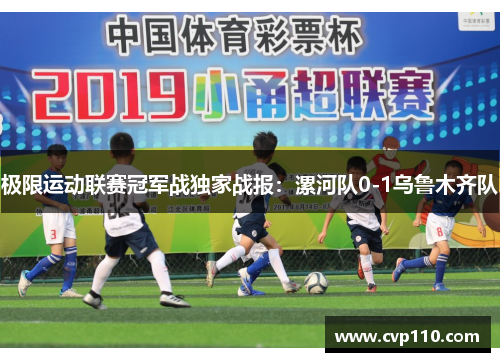 极限运动联赛冠军战独家战报：漯河队0-1乌鲁木齐队