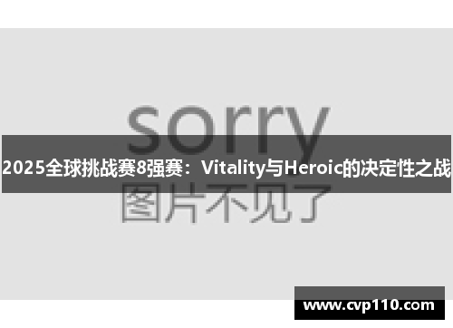 2025全球挑战赛8强赛：Vitality与Heroic的决定性之战