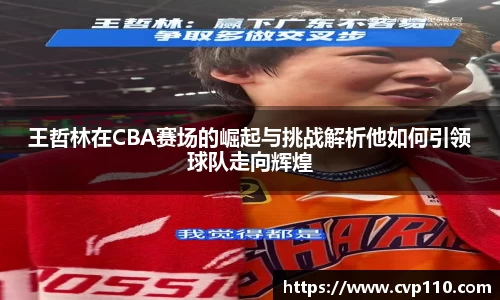 王哲林在CBA赛场的崛起与挑战解析他如何引领球队走向辉煌