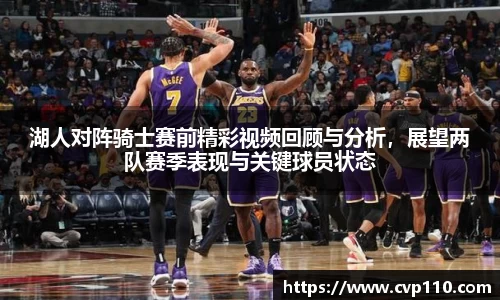 湖人对阵骑士赛前精彩视频回顾与分析，展望两队赛季表现与关键球员状态