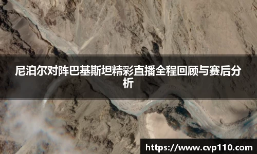 尼泊尔对阵巴基斯坦精彩直播全程回顾与赛后分析