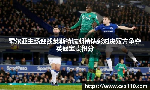 索尔亚主场迎战莱斯特城期待精彩对决双方争夺英冠宝贵积分