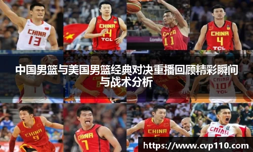 中国男篮与美国男篮经典对决重播回顾精彩瞬间与战术分析